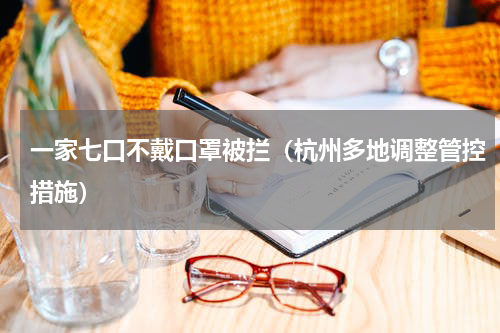 一家七口不戴口罩被拦（杭州多地调整管控措施）