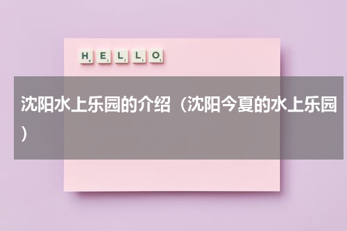沈阳水上乐园的介绍（沈阳今夏的水上乐园）