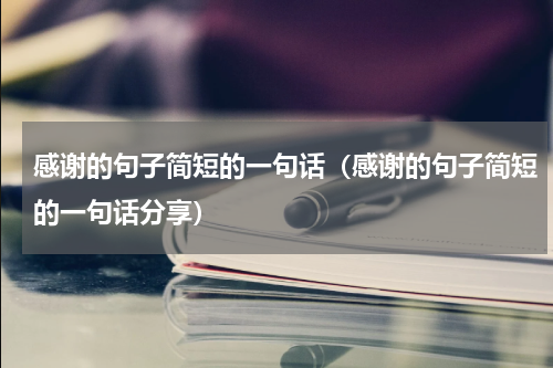 感谢的句子简短的一句话（感谢的句子简短的一句话分享）