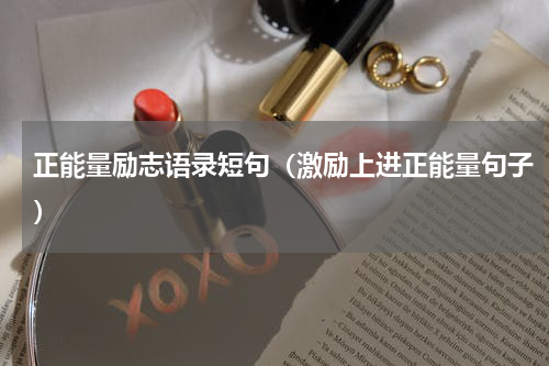 正能量励志语录短句（激励上进正能量句子）