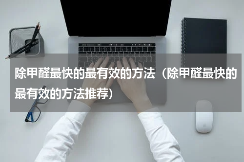 除甲醛最快的最有效的方法（除甲醛最快的最有效的方法推荐）