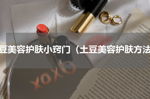 土豆美容护肤小窍门（土豆美容护肤方法）