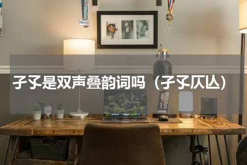 孑孓是双声叠韵词吗（孑孓仄亾）