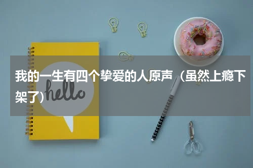 我的一生有四个挚爱的人原声（虽然上瘾下架了）