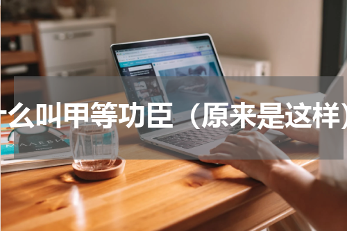 什么叫甲等功臣（原来是这样）