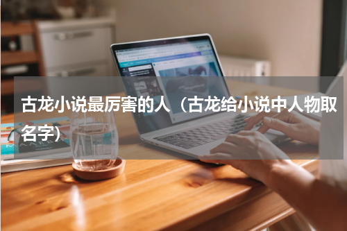 古龙小说最厉害的人（古龙给小说中人物取名字）