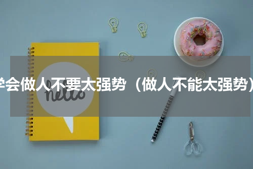 学会做人不要太强势（做人不能太强势）