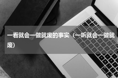 一看就会一做就废的事实（一听就会一做就废）