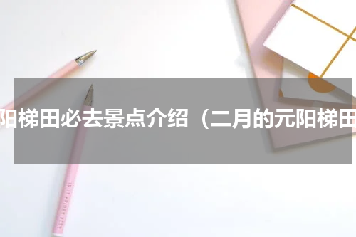 元阳梯田必去景点介绍（二月的元阳梯田）