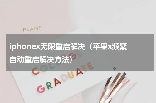 iphonex无限重启解决（苹果x频繁自动重启解决方法）
