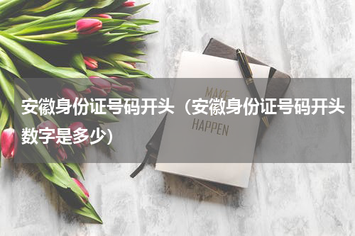 安徽身份证号码开头（安徽身份证号码开头数字是多少）