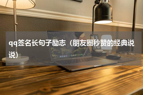 qq签名长句子励志（朋友圈秒赞的经典说说）