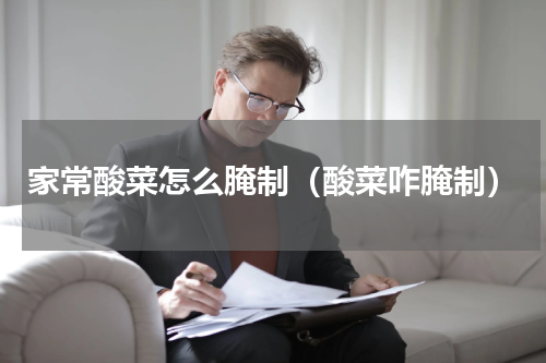 家常酸菜怎么腌制（酸菜咋腌制）