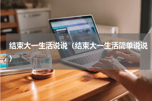 结束大一生活说说（结束大一生活简单说说）