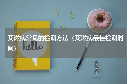 艾滋病常见的检测方法（艾滋病最佳检测时间）