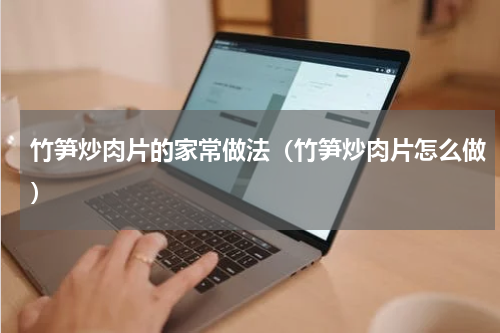 竹笋炒肉片的家常做法（竹笋炒肉片怎么做）