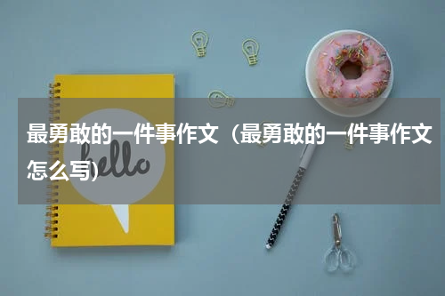 最勇敢的一件事作文（最勇敢的一件事作文怎么写）