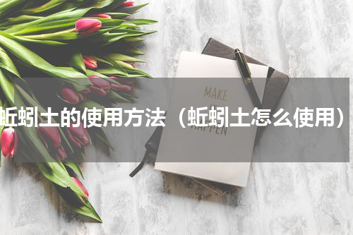 蚯蚓土的使用方法（蚯蚓土怎么使用）