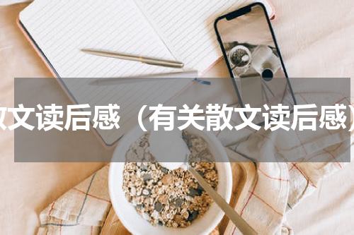 散文读后感（有关散文读后感）