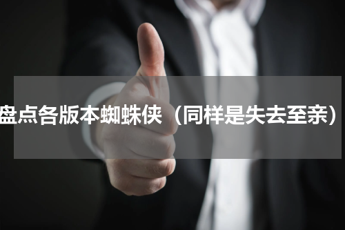 盘点各版本蜘蛛侠（同样是失去至亲）