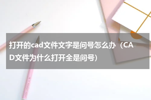 打开的cad文件文字是问号怎么办（CAD文件为什么打开全是问号）