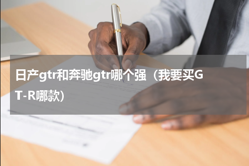 日产gtr和奔驰gtr哪个强（我要买GT-R哪款）