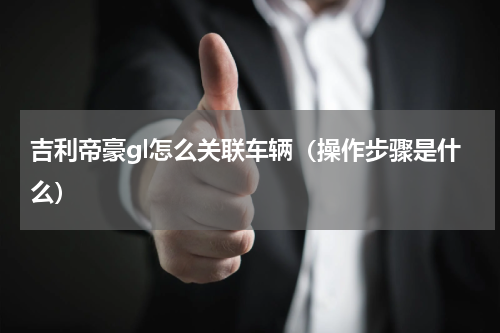 吉利帝豪gl怎么关联车辆（操作步骤是什么）