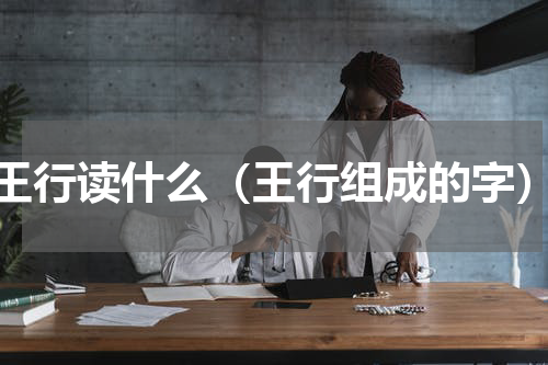 王行读什么（王行组成的字）