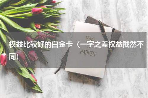 权益比较好的白金卡（一字之差权益截然不同）