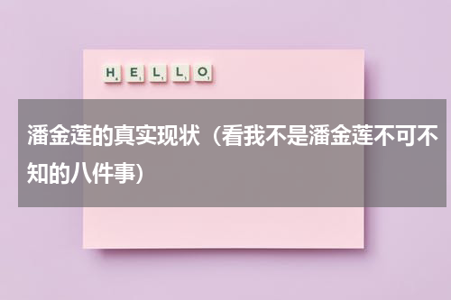 潘金莲的真实现状（看我不是潘金莲不可不知的八件事）