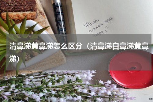 清鼻涕黄鼻涕怎么区分（清鼻涕白鼻涕黄鼻涕）