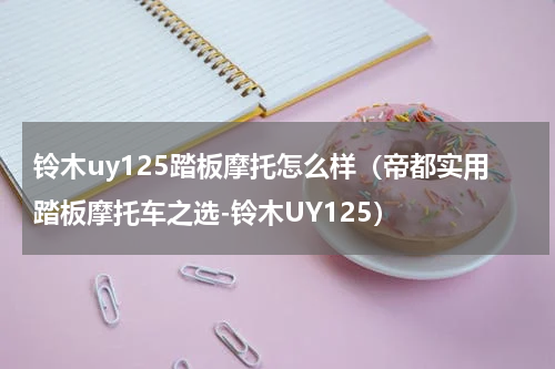 铃木uy125踏板摩托怎么样（帝都实用踏板摩托车之选-铃木UY125）