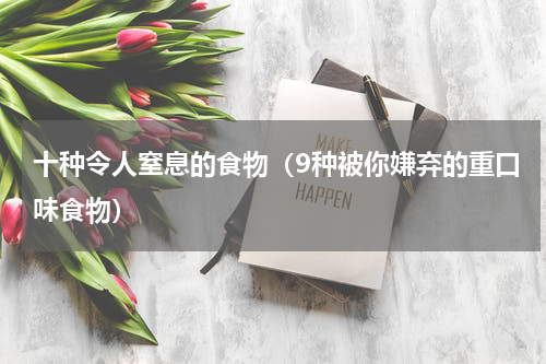 十种令人窒息的食物（9种被你嫌弃的重口味食物）