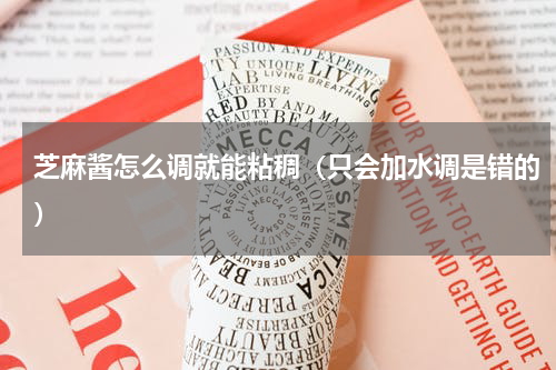 芝麻酱怎么调就能粘稠（只会加水调是错的）