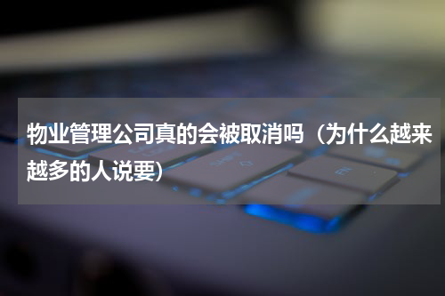物业管理公司真的会被取消吗（为什么越来越多的人说要）