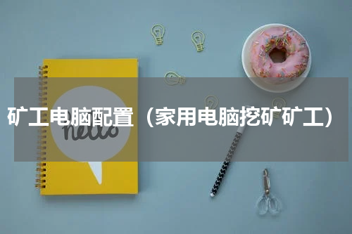 矿工电脑配置（家用电脑挖矿矿工）