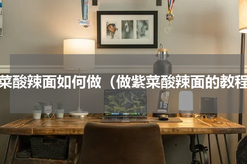紫菜酸辣面如何做（做紫菜酸辣面的教程）