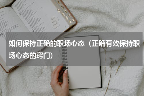 如何保持正确的职场心态（正确有效保持职场心态的窍门）