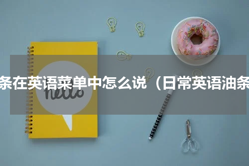油条在英语菜单中怎么说（日常英语油条）