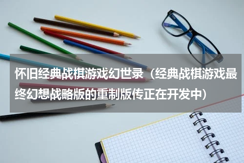 怀旧经典战棋游戏幻世录（经典战棋游戏最终幻想战略版的重制版传正在开发中）