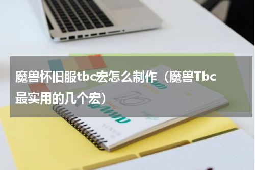 魔兽怀旧服tbc宏怎么制作（魔兽Tbc最实用的几个宏）