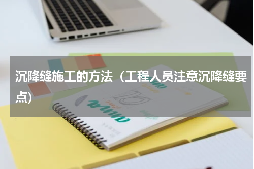 沉降缝施工的方法（工程人员注意沉降缝要点）