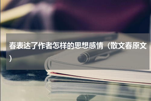 春表达了作者怎样的思想感情（散文春原文）