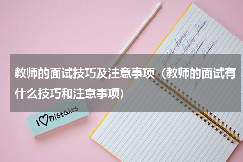 教师的面试技巧及注意事项（教师的面试有什么技巧和注意事项）