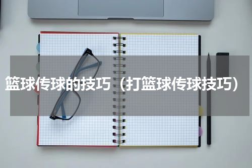 篮球传球的技巧（打篮球传球技巧）