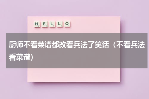 厨师不看菜谱都改看兵法了笑话（不看兵法看菜谱）
