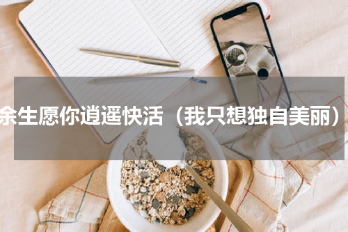 余生愿你逍遥快活（我只想独自美丽）