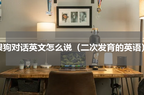 跟狗对话英文怎么说（二次发育的英语）