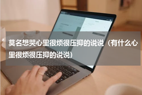 莫名想哭心里很烦很压抑的说说（有什么心里很烦很压抑的说说）