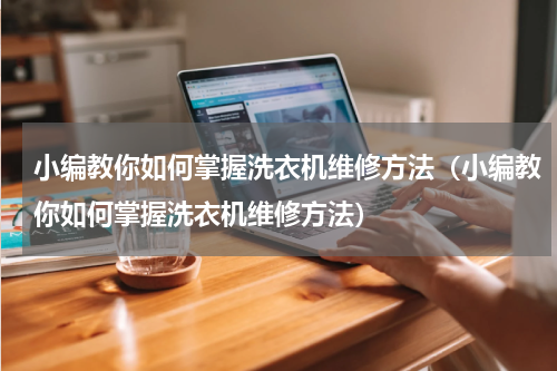 小编教你如何掌握洗衣机维修方法（小编教你如何掌握洗衣机维修方法）
